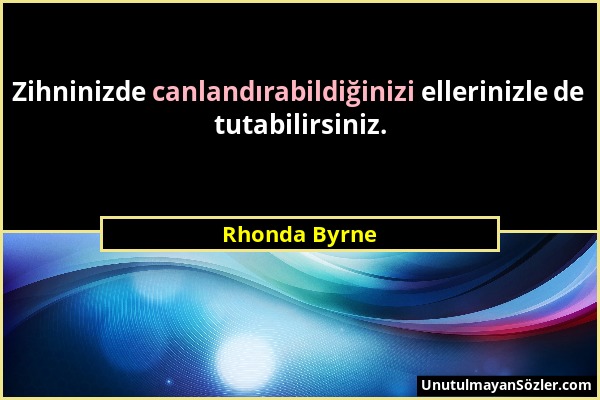 Rhonda Byrne - Zihninizde canlandırabildiğinizi ellerinizle de tutabilirsiniz....