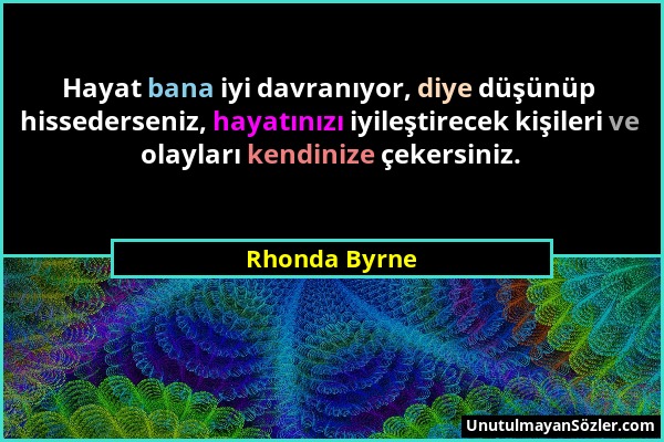 Rhonda Byrne - Hayat bana iyi davranıyor, diye düşünüp hissederseniz, hayatınızı iyileştirecek kişileri ve olayları kendinize çekersiniz....