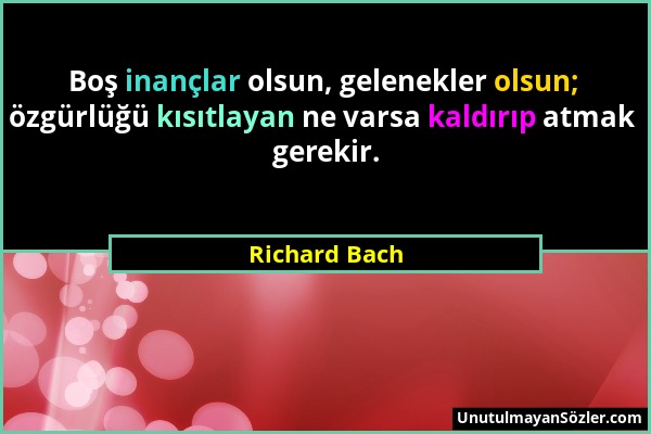 Richard Bach - Boş inançlar olsun, gelenekler olsun; özgürlüğü kısıtlayan ne varsa kaldırıp atmak gerekir....