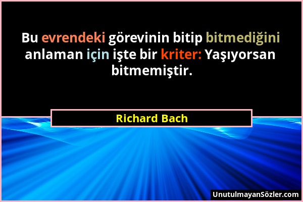 Richard Bach - Bu evrendeki görevinin bitip bitmediğini anlaman için işte bir kriter: Yaşıyorsan bitmemiştir....