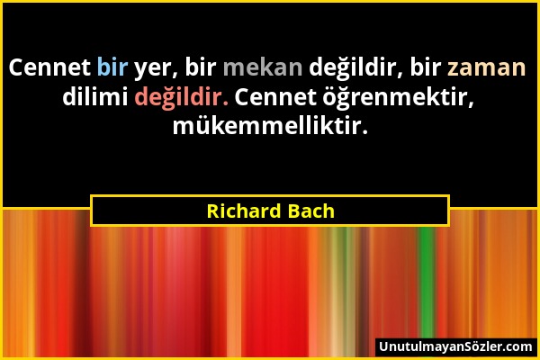 Richard Bach - Cennet bir yer, bir mekan değildir, bir zaman dilimi değildir. Cennet öğrenmektir, mükemmelliktir....
