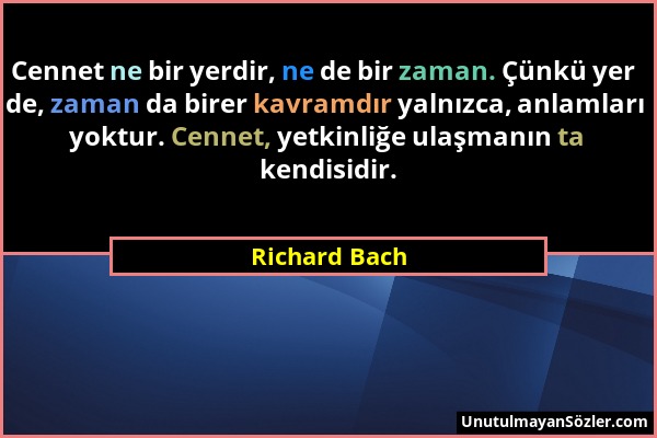 Richard Bach - Cennet ne bir yerdir, ne de bir zaman. Çünkü yer de, zaman da birer kavramdır yalnızca, anlamları yoktur. Cennet, yetkinliğe ulaşmanın...