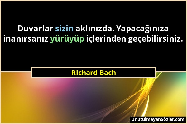 Richard Bach - Duvarlar sizin aklınızda. Yapacağınıza inanırsanız yürüyüp içlerinden geçebilirsiniz....