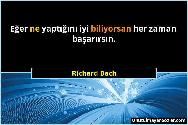 Richard Bach - Eğer ne yaptığını iyi biliyorsan her zaman başarırsın....
