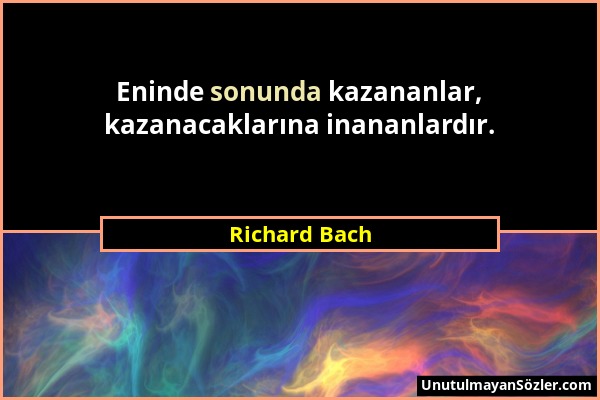 Richard Bach - Eninde sonunda kazananlar, kazanacaklarına inananlardır....