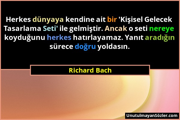 Richard Bach - Herkes dünyaya kendine ait bir 'Kişisel Gelecek Tasarlama Seti' ile gelmiştir. Ancak o seti nereye koyduğunu herkes hatırlayamaz. Yanıt...