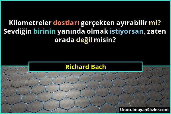 Richard Bach - Kilometreler dostları gerçekten ayırabilir mi? Sevdiğin birinin yanında olmak istiyorsan, zaten orada değil misin?...