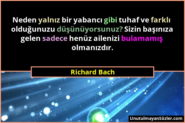 Richard Bach - Neden yalnız bir yabancı gibi tuhaf ve farklı olduğunuzu düşünüyorsunuz? Sizin başınıza gelen sadece henüz ailenizi bulamamış olmanızdı...