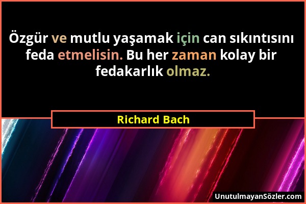 Richard Bach - Özgür ve mutlu yaşamak için can sıkıntısını feda etmelisin. Bu her zaman kolay bir fedakarlık olmaz....
