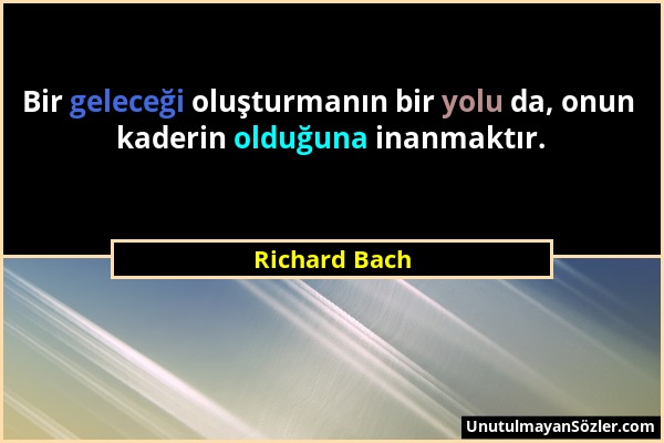 Richard Bach - Bir geleceği oluşturmanın bir yolu da, onun kaderin olduğuna inanmaktır....