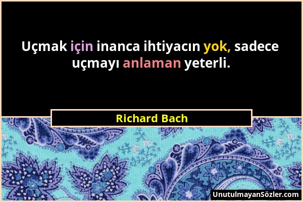 Richard Bach - Uçmak için inanca ihtiyacın yok, sadece uçmayı anlaman yeterli....