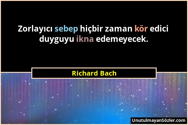 Richard Bach - Zorlayıcı sebep hiçbir zaman kör edici duyguyu ikna edemeyecek....