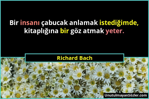 Richard Bach - Bir insanı çabucak anlamak istediğimde, kitaplığına bir göz atmak yeter....
