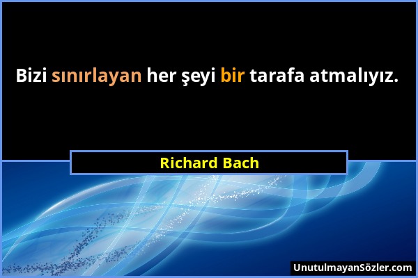 Richard Bach - Bizi sınırlayan her şeyi bir tarafa atmalıyız....