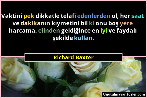 Richard Baxter - Vaktini pek dikkatle telafi edenlerden ol, her saat ve dakikanın kıymetini bil ki onu boş yere harcama, elinden geldiğince en iyi ve...