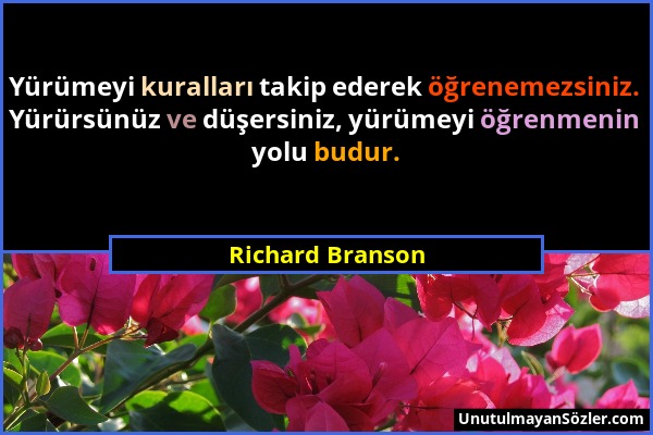 Richard Branson - Yürümeyi kuralları takip ederek öğrenemezsiniz. Yürürsünüz ve düşersiniz, yürümeyi öğrenmenin yolu budur....