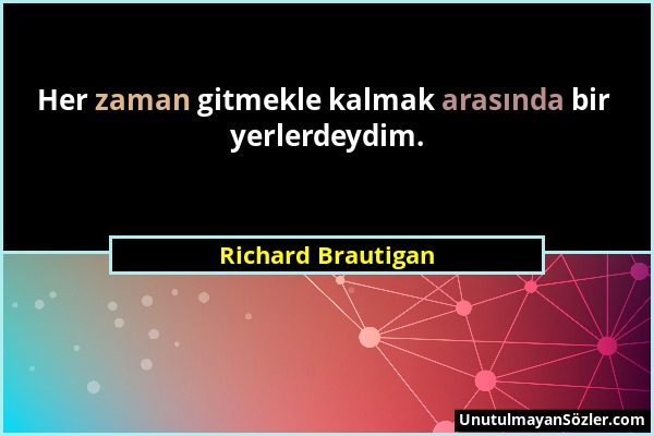 Richard Brautigan - Her zaman gitmekle kalmak arasında bir yerlerdeydim....