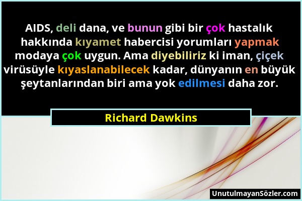 Richard Dawkins - AIDS, deli dana, ve bunun gibi bir çok hastalık hakkında kıyamet habercisi yorumları yapmak modaya çok uygun. Ama diyebiliriz ki ima...