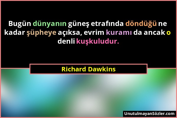 Richard Dawkins - Bugün dünyanın güneş etrafında döndüğü ne kadar şüpheye açıksa, evrim kuramı da ancak o denli kuşkuludur....