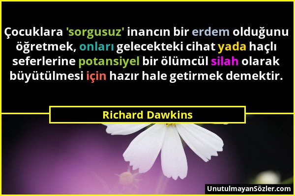 Richard Dawkins - Çocuklara 'sorgusuz' inancın bir erdem olduğunu öğretmek, onları gelecekteki cihat yada haçlı seferlerine potansiyel bir ölümcül sil...