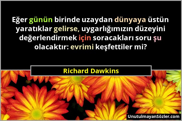 Richard Dawkins - Eğer günün birinde uzaydan dünyaya üstün yaratıklar gelirse, uygarlığımızın düzeyini değerlendirmek için soracakları soru şu olacakt...