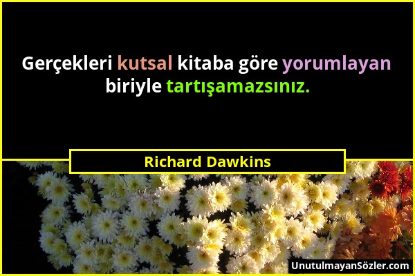 Richard Dawkins - Gerçekleri kutsal kitaba göre yorumlayan biriyle tartışamazsınız....