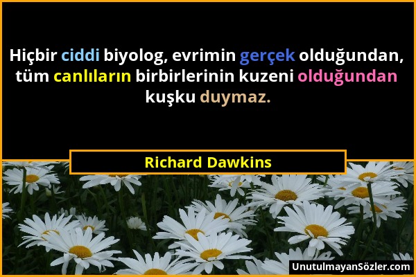 Richard Dawkins - Hiçbir ciddi biyolog, evrimin gerçek olduğundan, tüm canlıların birbirlerinin kuzeni olduğundan kuşku duymaz....