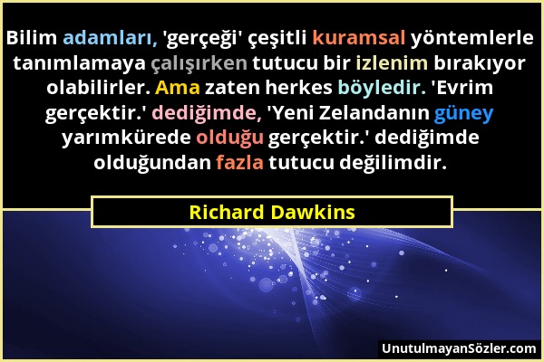 Richard Dawkins - Bilim adamları, 'gerçeği' çeşitli kuramsal yöntemlerle tanımlamaya çalışırken tutucu bir izlenim bırakıyor olabilirler. Ama zaten he...