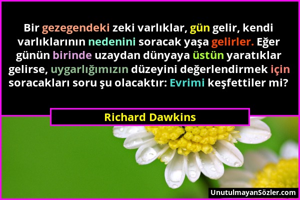 Richard Dawkins - Bir gezegendeki zeki varlıklar, gün gelir, kendi varlıklarının nedenini soracak yaşa gelirler. Eğer günün birinde uzaydan dünyaya üs...
