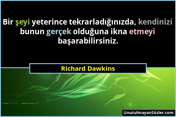 Richard Dawkins - Bir şeyi yeterince tekrarladığınızda, kendinizi bunun gerçek olduğuna ikna etmeyi başarabilirsiniz....