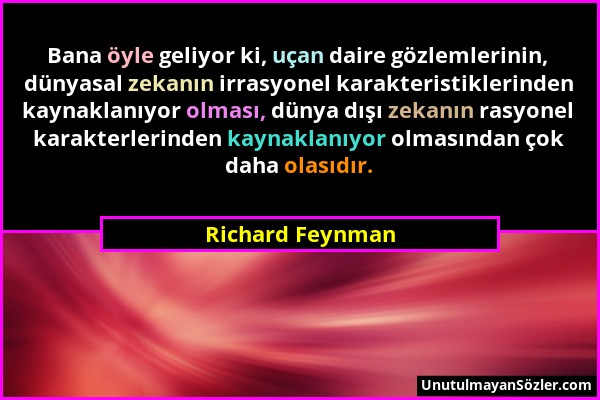 Richard Feynman - Bana öyle geliyor ki, uçan daire gözlemlerinin, dünyasal zekanın irrasyonel karakteristiklerinden kaynaklanıyor olması, dünya dışı z...