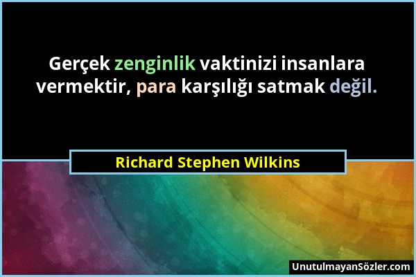 Richard Stephen Wilkins - Gerçek zenginlik vaktinizi insanlara vermektir, para karşılığı satmak değil....