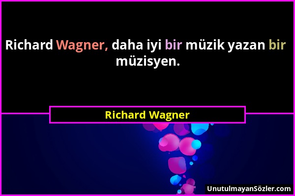 Richard Wagner - Richard Wagner, daha iyi bir müzik yazan bir müzisyen....