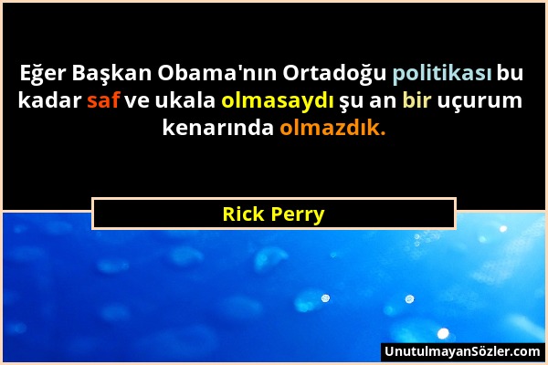 Rick Perry - Eğer Başkan Obama'nın Ortadoğu politikası bu kadar saf ve ukala olmasaydı şu an bir uçurum kenarında olmazdık....