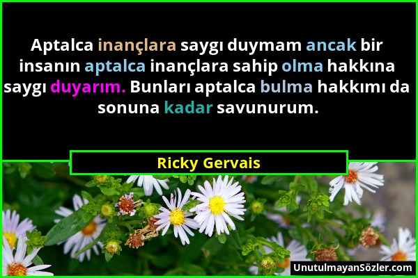 Ricky Gervais - Aptalca inançlara saygı duymam ancak bir insanın aptalca inançlara sahip olma hakkına saygı duyarım. Bunları aptalca bulma hakkımı da...