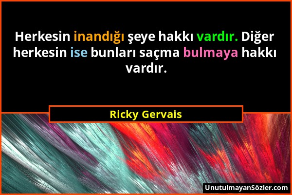 Ricky Gervais - Herkesin inandığı şeye hakkı vardır. Diğer herkesin ise bunları saçma bulmaya hakkı vardır....