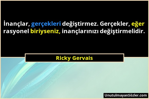 Ricky Gervais - İnançlar, gerçekleri değiştirmez. Gerçekler, eğer rasyonel biriyseniz, inançlarınızı değiştirmelidir....