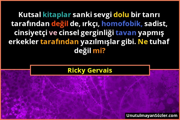 Ricky Gervais - Kutsal kitaplar sanki sevgi dolu bir tanrı tarafından değil de, ırkçı, homofobik, sadist, cinsiyetçi ve cinsel gerginliği tavan yapmış...
