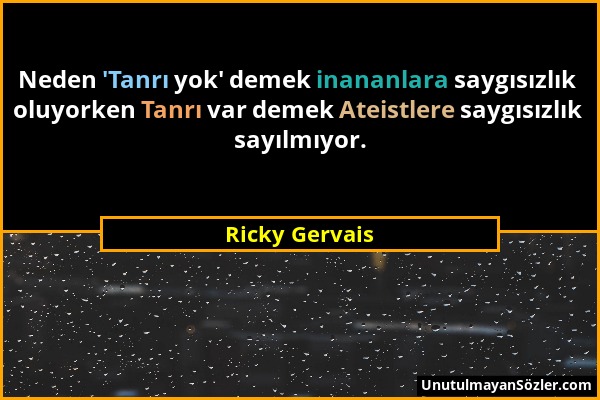 Ricky Gervais - Neden 'Tanrı yok' demek inananlara saygısızlık oluyorken Tanrı var demek Ateistlere saygısızlık sayılmıyor....