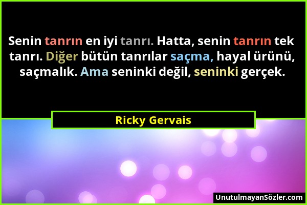 Ricky Gervais - Senin tanrın en iyi tanrı. Hatta, senin tanrın tek tanrı. Diğer bütün tanrılar saçma, hayal ürünü, saçmalık. Ama seninki değil, senink...