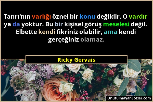 Ricky Gervais - Tanrı'nın varlığı öznel bir konu değildir. O vardır ya da yoktur. Bu bir kişisel görüş meselesi değil. Elbette kendi fikriniz olabilir...