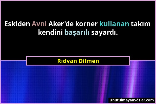 Rıdvan Dilmen - Eskiden Avni Aker'de korner kullanan takım kendini başarılı sayardı....