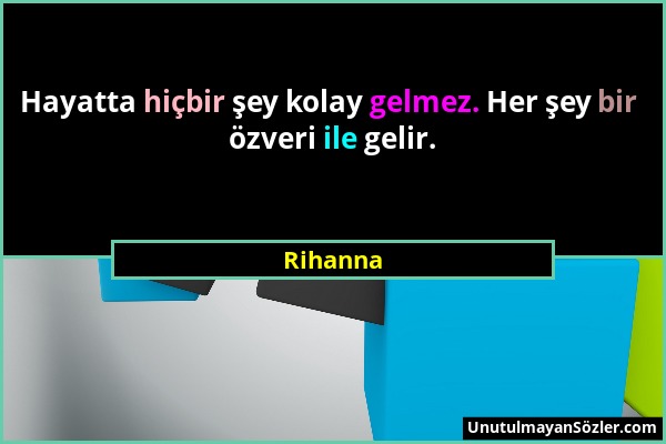 Rihanna - Hayatta hiçbir şey kolay gelmez. Her şey bir özveri ile gelir....