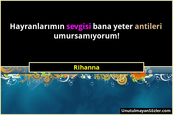 Rihanna - Hayranlarımın sevgisi bana yeter antileri umursamıyorum!...