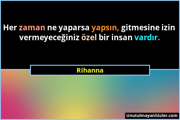 Rihanna - Her zaman ne yaparsa yapsın, gitmesine izin vermeyeceğiniz özel bir insan vardır....