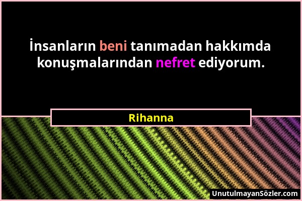 Rihanna - İnsanların beni tanımadan hakkımda konuşmalarından nefret ediyorum....