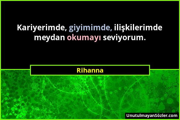 Rihanna - Kariyerimde, giyimimde, ilişkilerimde meydan okumayı seviyorum....