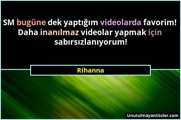 Rihanna - SM bugüne dek yaptığım videolarda favorim! Daha inanılmaz videolar yapmak için sabırsızlanıyorum!...