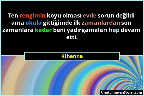 Rihanna - Ten rengimin koyu olması evde sorun değildi ama okula gittiğimde ilk zamanlardan son zamanlara kadar beni yadırgamaları hep devam etti....