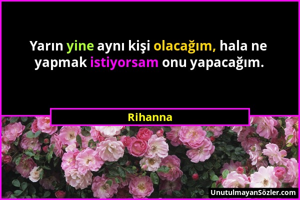 Rihanna - Yarın yine aynı kişi olacağım, hala ne yapmak istiyorsam onu yapacağım....